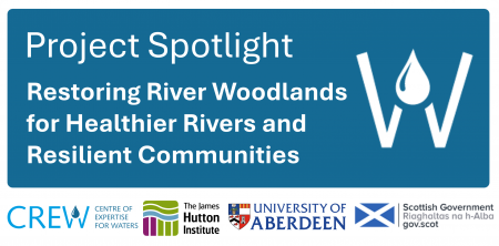 Restoring River Woodlands for Healthier Rivers and Resilient Communities with CREW, James Hutton Institute, University of Aberdeen and Scottish Government logos Restoring River Woodlands for Healthier Rivers and Resilient Communities with CREW, James Hutton Institute, University of Aberdeen and Scottish Government logos